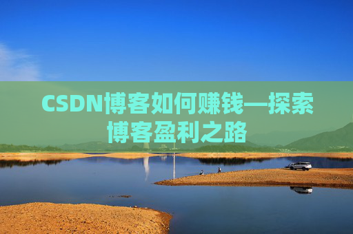 CSDN博客如何赚钱—探索博客盈利之路