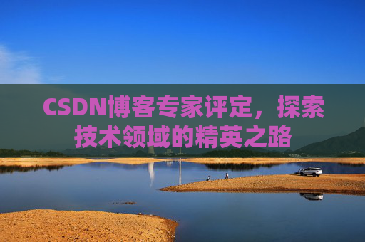 CSDN博客专家评定，探索技术领域的精英之路