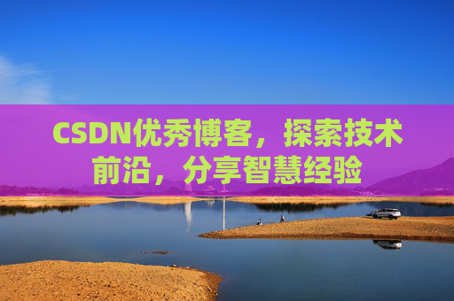 CSDN优秀博客，探索技术前沿，分享智慧经验